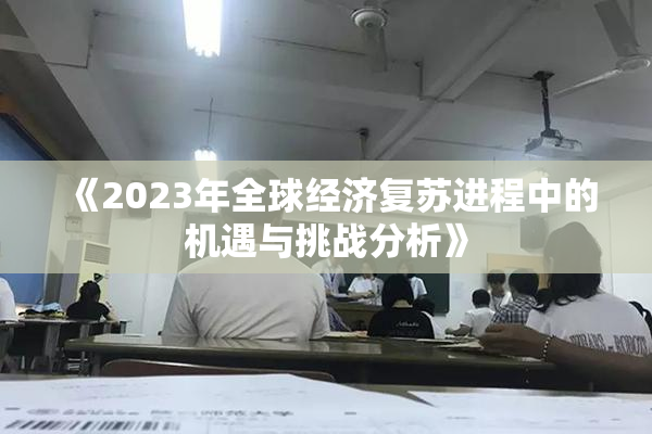 《2023年全球经济复苏进程中的机遇与挑战分析》