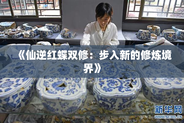 《仙逆红蝶双修：步入新的修炼境界》