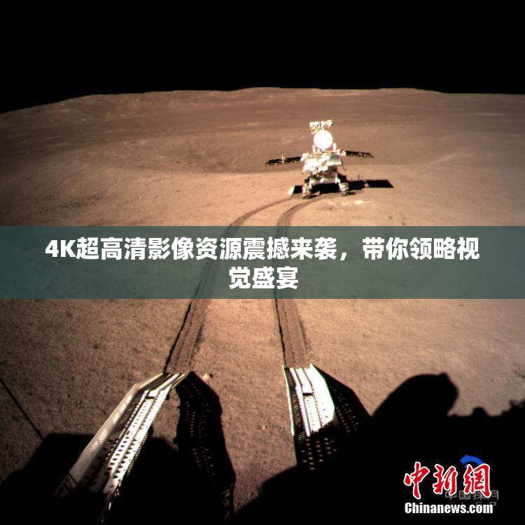 4K超高清影像资源震撼来袭，带你领略视觉盛宴