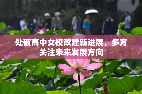 处破高中女校改建新进展，多方关注未来发展方向