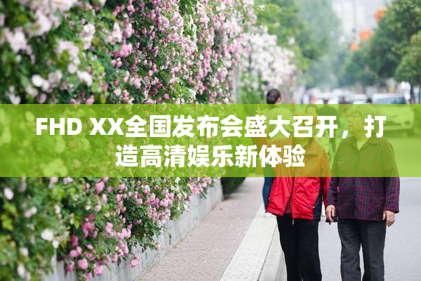 FHD XX全国发布会盛大召开，打造高清娱乐新体验