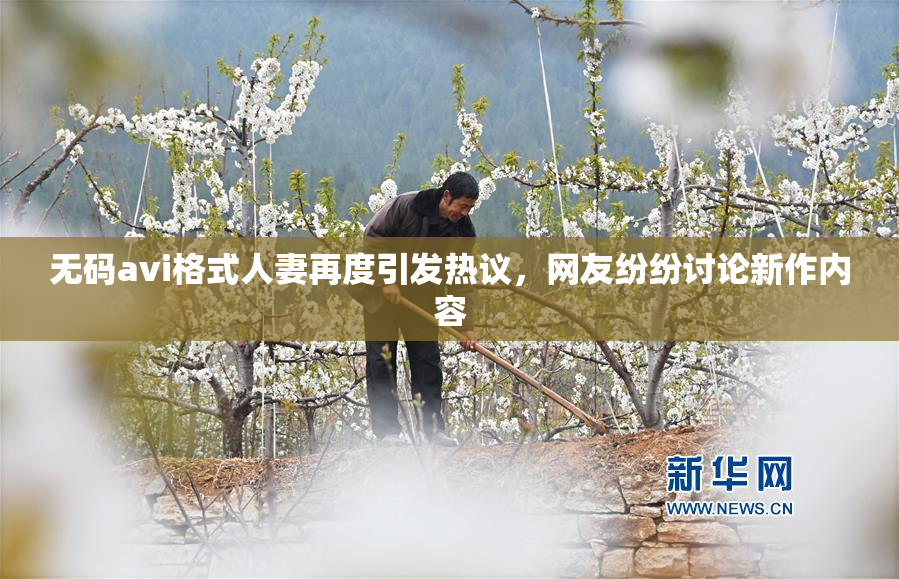 无码avi格式人妻再度引发热议，网友纷纷讨论新作内容