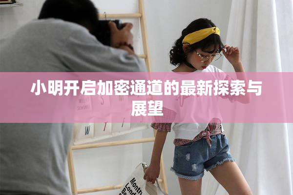 小明开启加密通道的最新探索与展望
