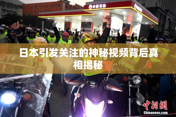 日本引发关注的神秘视频背后真相揭秘
