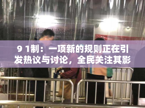 9 1制：一项新的规则正在引发热议与讨论，全民关注其影响。