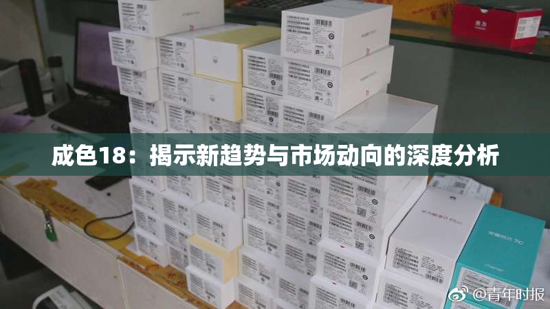 成色18：揭示新趋势与市场动向的深度分析