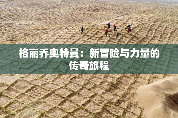 格丽乔奥特曼：新冒险与力量的传奇旅程
