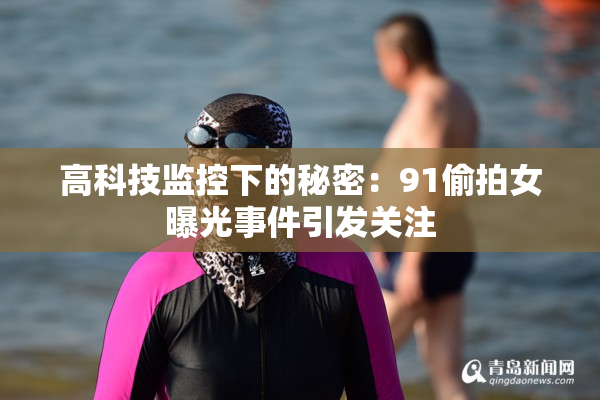 高科技监控下的秘密：91偷拍女曝光事件引发关注