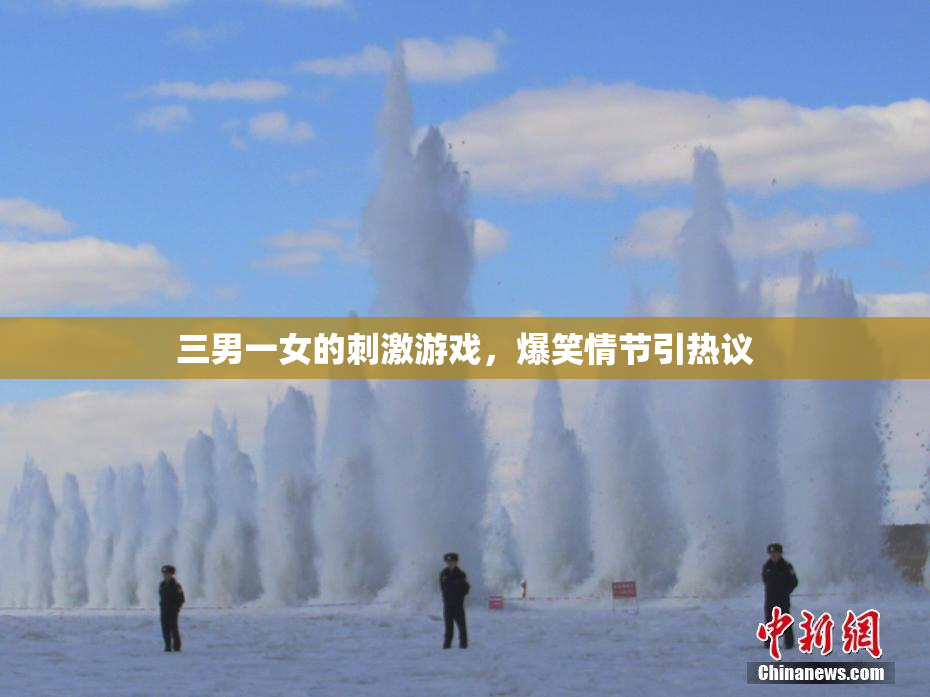 三男一女的刺激游戏，爆笑情节引热议