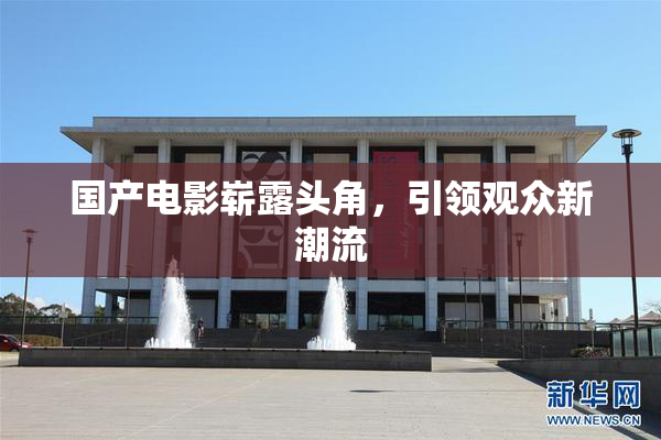 国产电影崭露头角，引领观众新潮流