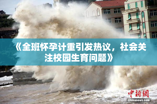 《全班怀孕计重引发热议，社会关注校园生育问题》
