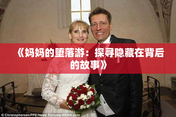 《妈妈的堕落游：探寻隐藏在背后的故事》