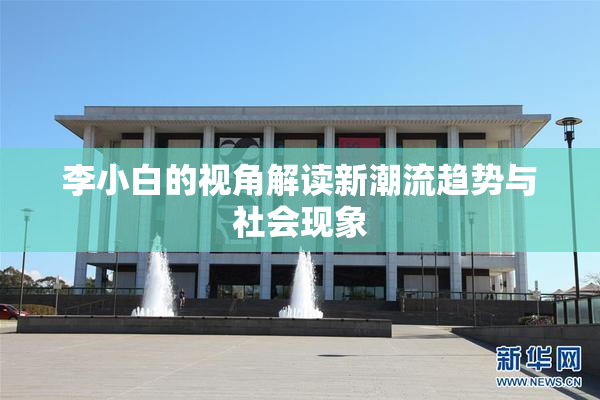 李小白的视角解读新潮流趋势与社会现象
