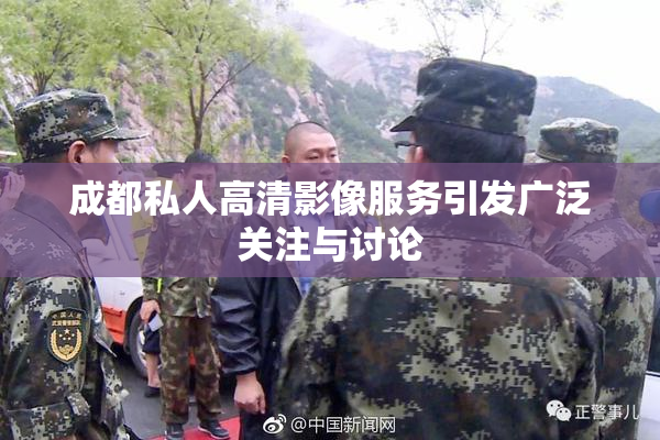 成都私人高清影像服务引发广泛关注与讨论