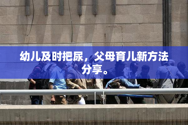 幼儿及时把尿，父母育儿新方法分享。