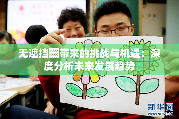 无遮挡▓带来的挑战与机遇：深度分析未来发展趋势