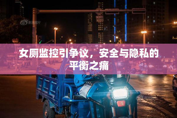 女厕监控引争议，安全与隐私的平衡之痛