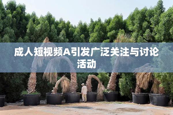成人短视频A引发广泛关注与讨论活动
