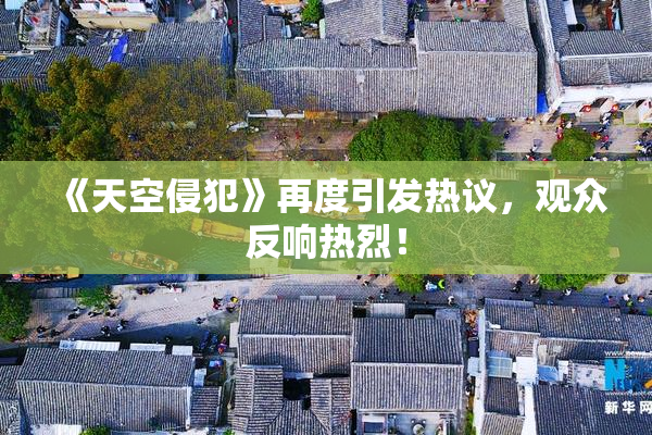 《天空侵犯》再度引发热议，观众反响热烈！