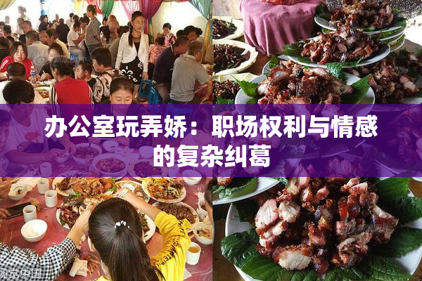 办公室玩弄娇：职场权利与情感的复杂纠葛