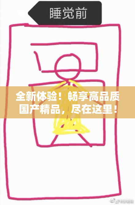 全新体验！畅享高品质国产精品，尽在这里！