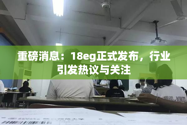 重磅消息：18eg正式发布，行业引发热议与关注