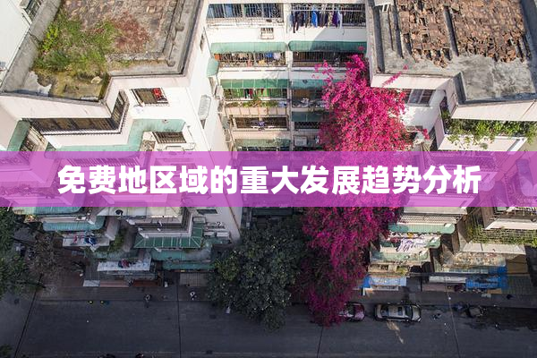免费地区域的重大发展趋势分析