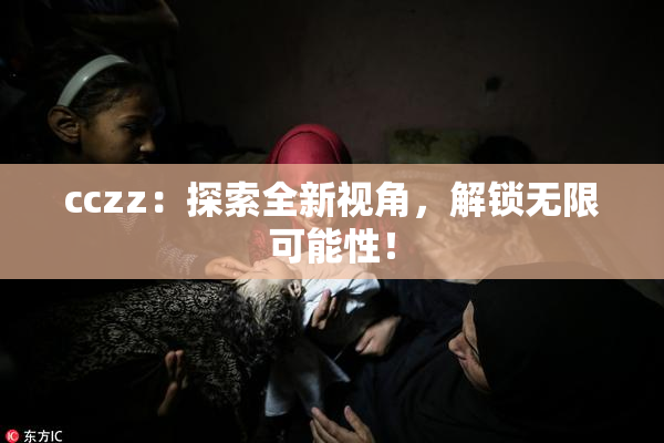 cczz：探索全新视角，解锁无限可能性！