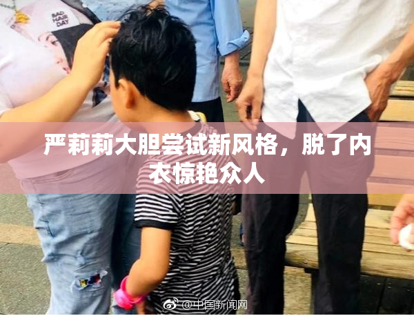 严莉莉大胆尝试新风格，脱了内衣惊艳众人