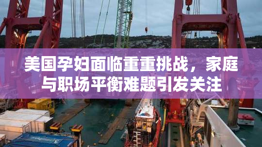 美国孕妇面临重重挑战，家庭与职场平衡难题引发关注