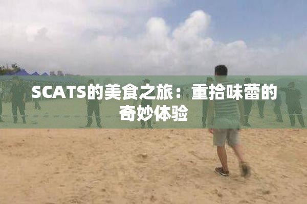 SCATS的美食之旅：重拾味蕾的奇妙体验
