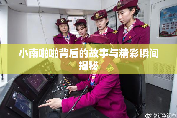 小南啪啪背后的故事与精彩瞬间揭秘