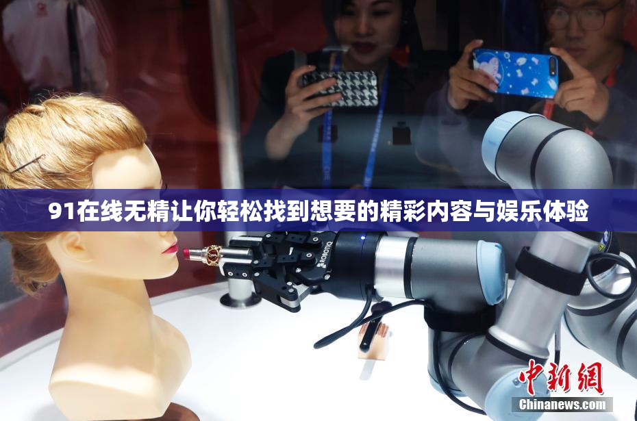 91在线无精让你轻松找到想要的精彩内容与娱乐体验