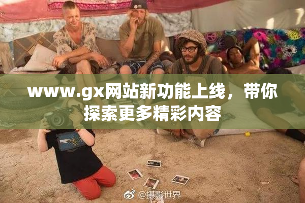 www.gx网站新功能上线，带你探索更多精彩内容
