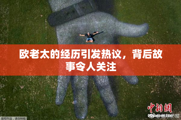 欧老太的经历引发热议，背后故事令人关注