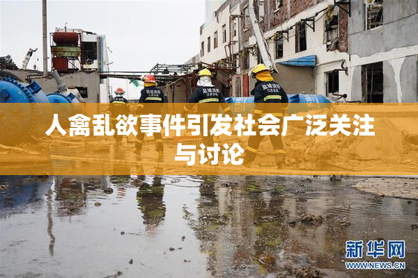 人禽乱欲事件引发社会广泛关注与讨论