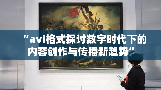 “avi格式探讨数字时代下的内容创作与传播新趋势”