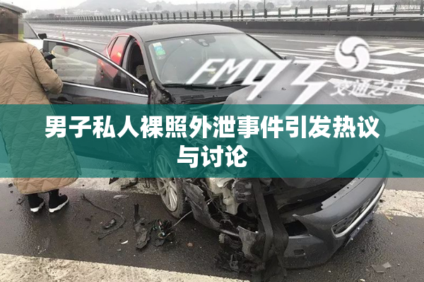 男子私人裸照外泄事件引发热议与讨论
