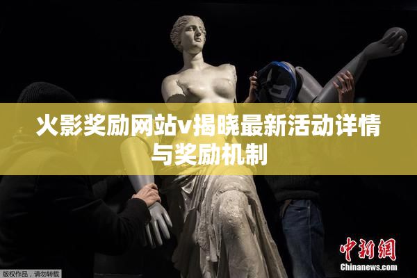 火影奖励网站v揭晓最新活动详情与奖励机制