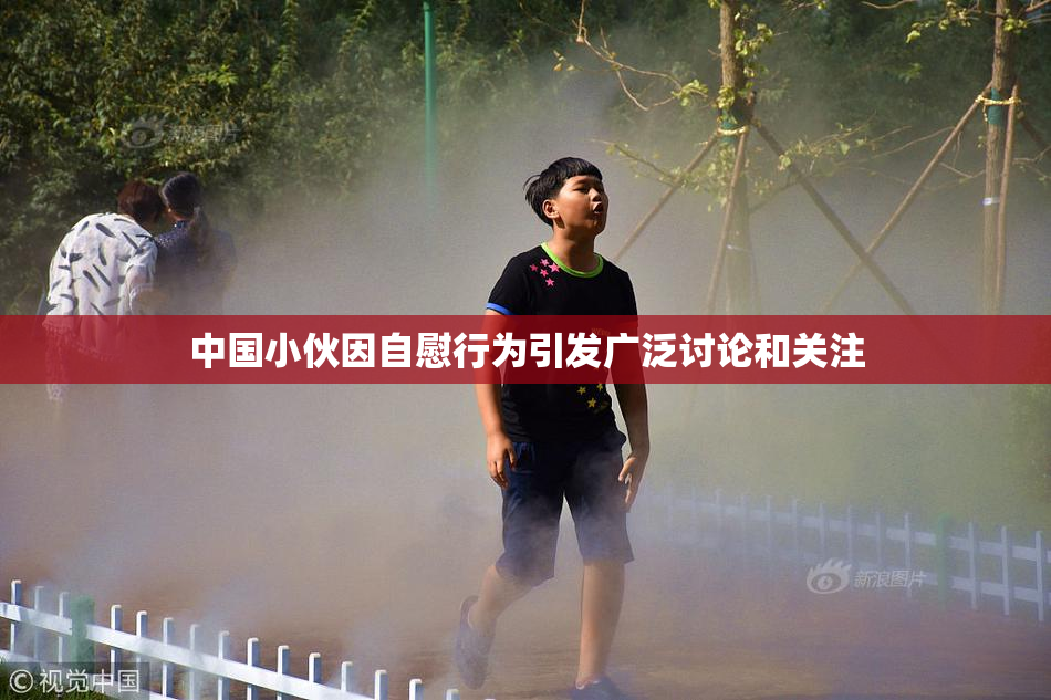中国小伙因自慰行为引发广泛讨论和关注