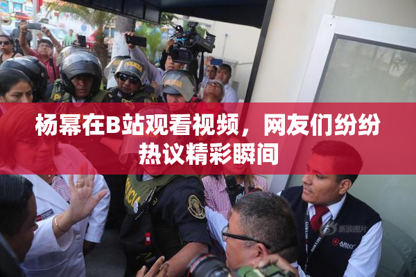 杨幂在B站观看视频，网友们纷纷热议精彩瞬间