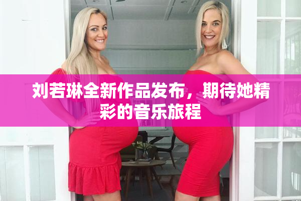 刘若琳全新作品发布，期待她精彩的音乐旅程