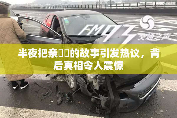 半夜把亲妺妺的故事引发热议，背后真相令人震惊