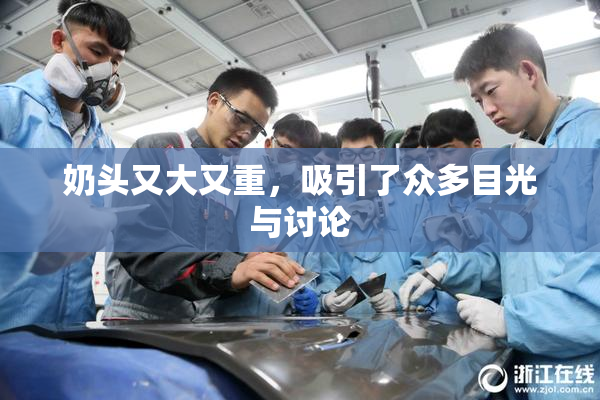 奶头又大又重，吸引了众多目光与讨论