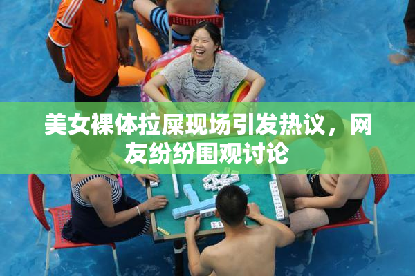 美女裸体拉屎现场引发热议，网友纷纷围观讨论