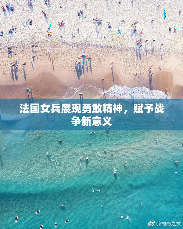 法国女兵展现勇敢精神，赋予战争新意义