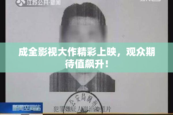 成全影视大作精彩上映，观众期待值飙升！