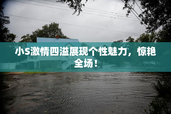 小S激情四溢展现个性魅力，惊艳全场！