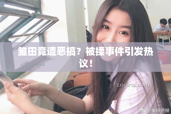 雏田竟遭恶搞？被揉事件引发热议！