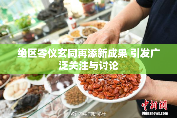 绝区零仪玄同再添新成果 引发广泛关注与讨论